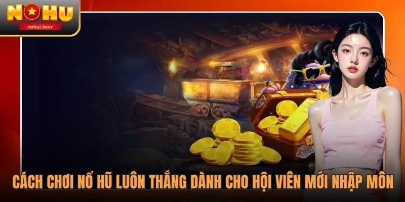 Cách Chơi Nổ Hũ Luôn Thắng Dành Cho Hội Viên Mới Nhập Môn